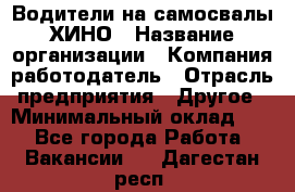 Водители на самосвалы ХИНО › Название организации ­ Компания-работодатель › Отрасль предприятия ­ Другое › Минимальный оклад ­ 1 - Все города Работа » Вакансии   . Дагестан респ.